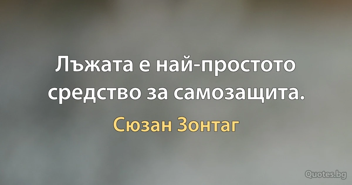 Лъжата е най-простото средство за самозащита. (Сюзан Зонтаг)