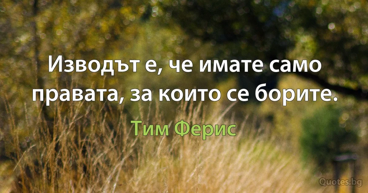 Изводът е, че имате само правата, за които се борите. (Тим Ферис)