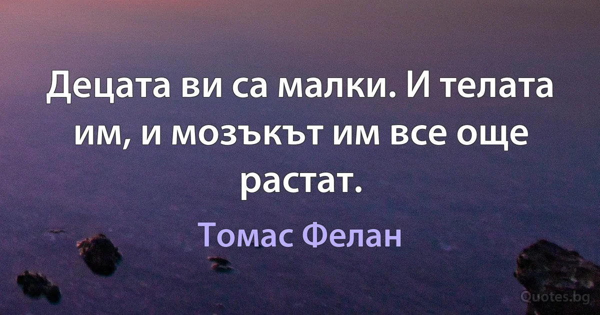 Децата ви са малки. И телата им, и мозъкът им все още растат. (Томас Фелан)