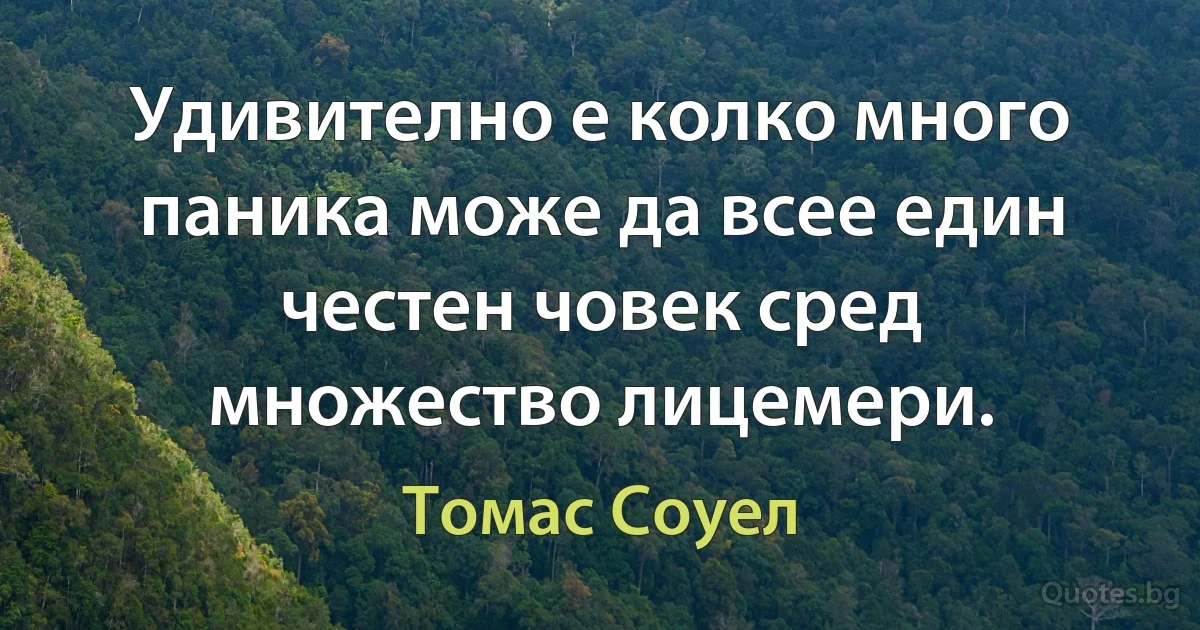 Удивително е колко много паника може да всее един честен човек сред множество лицемери. (Томас Соуел)