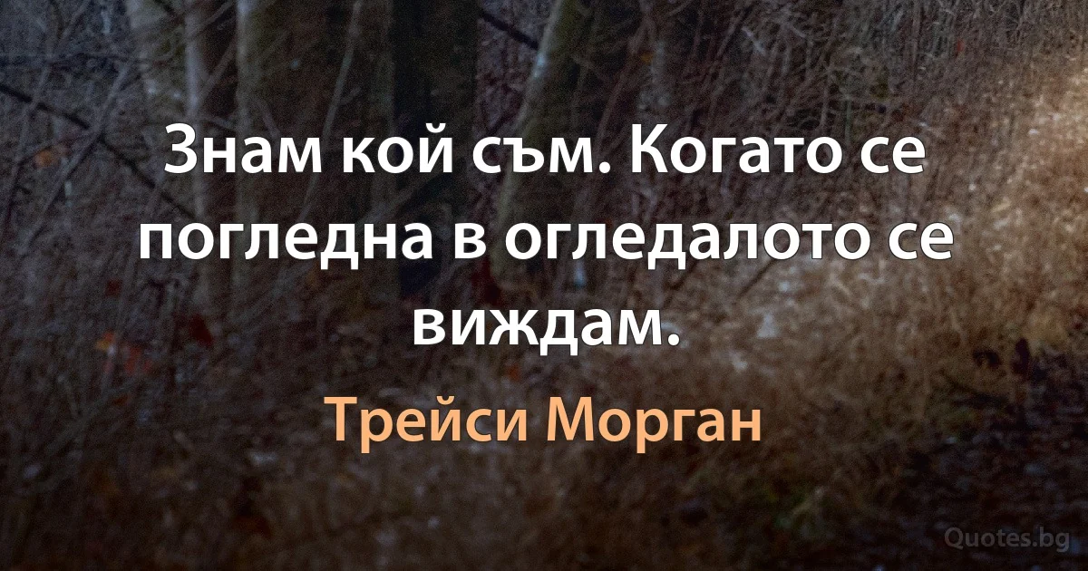 Знам кой съм. Когато се погледна в огледалото се виждам. (Трейси Морган)