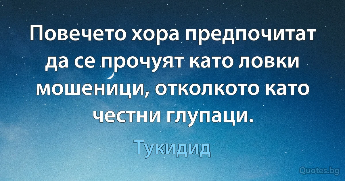 Повечето хора предпочитат да се прочуят като ловки мошеници, отколкото като честни глупаци. (Тукидид)