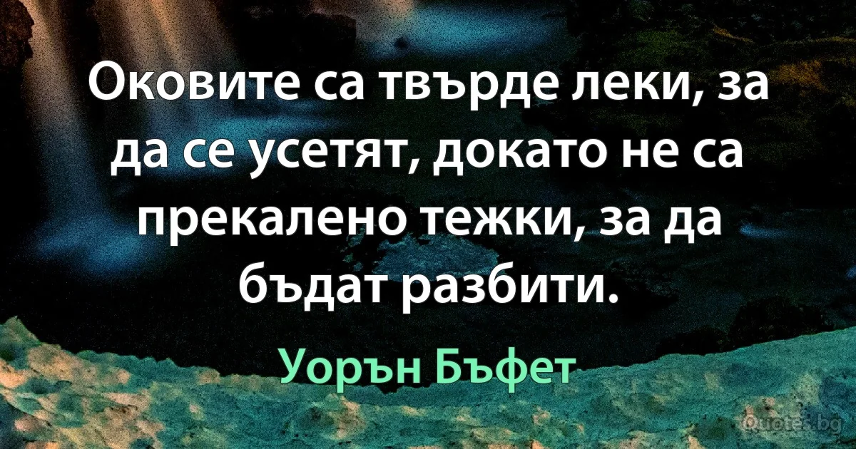 Оковите са твърде леки, за да се усетят, докато не са прекалено тежки, за да бъдат разбити. (Уорън Бъфет)