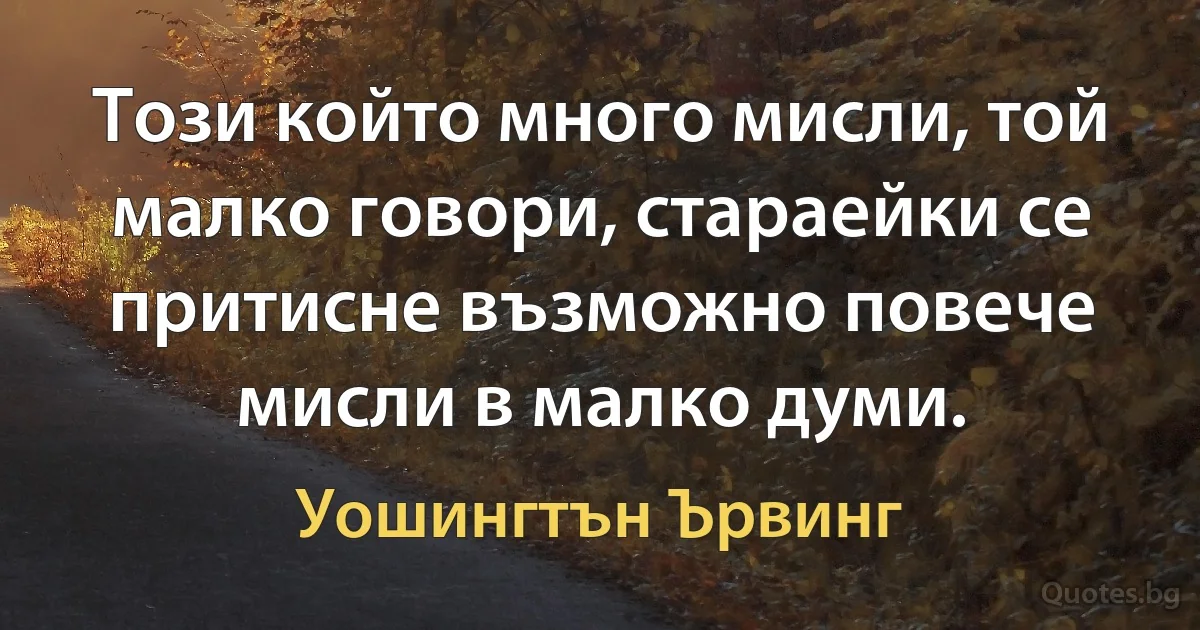 Този който много мисли, той малко говори, стараейки се притисне възможно повече мисли в малко думи. (Уошингтън Ървинг)