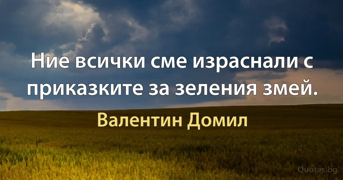 Ние всички сме израснали с приказките за зеления змей. (Валентин Домил)