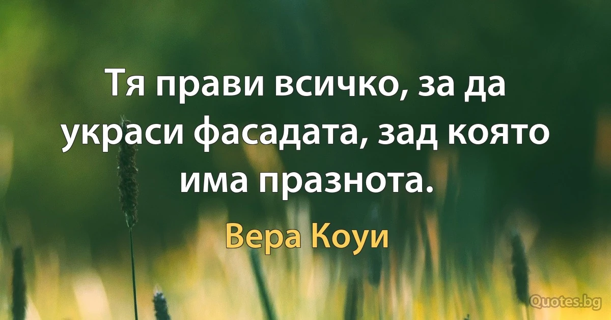 Тя прави всичко, за да украси фасадата, зад която има празнота. (Вера Коуи)