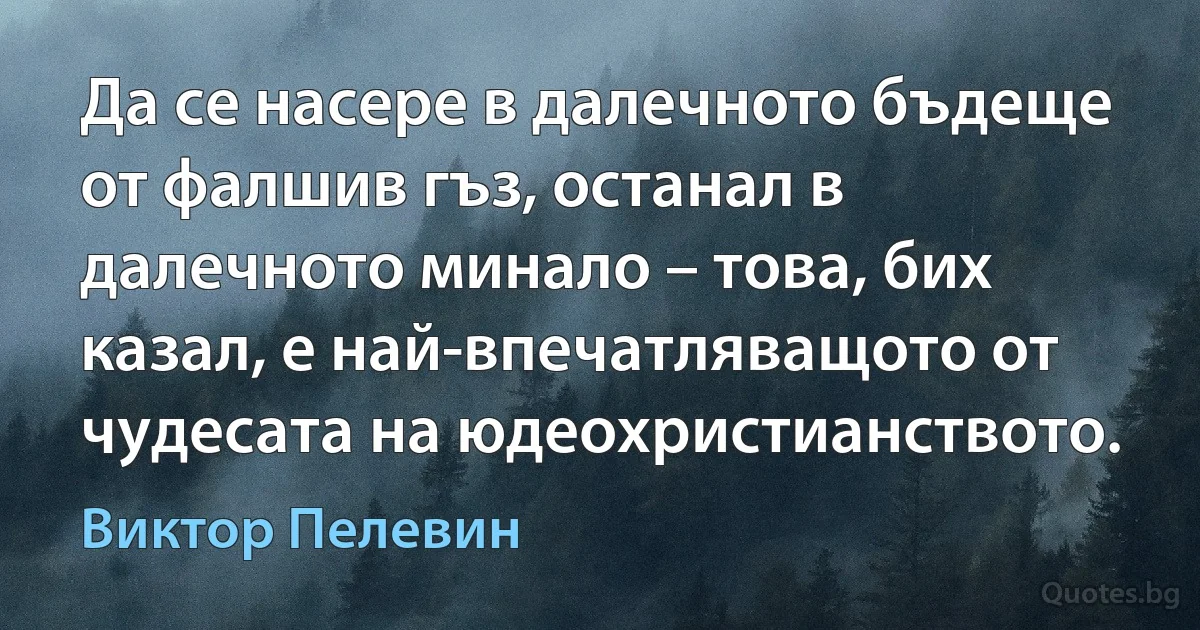 Да се насере в далечното бъдеще от фалшив гъз, останал в далечното минало – това, бих казал, е най-впечатляващото от чудесата на юдеохристианството. (Виктор Пелевин)