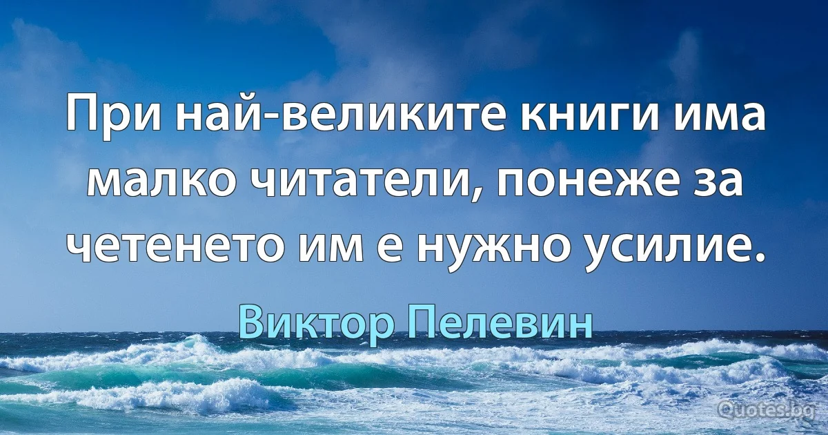 При най-великите книги има малко читатели, понеже за четенето им е нужно усилие. (Виктор Пелевин)