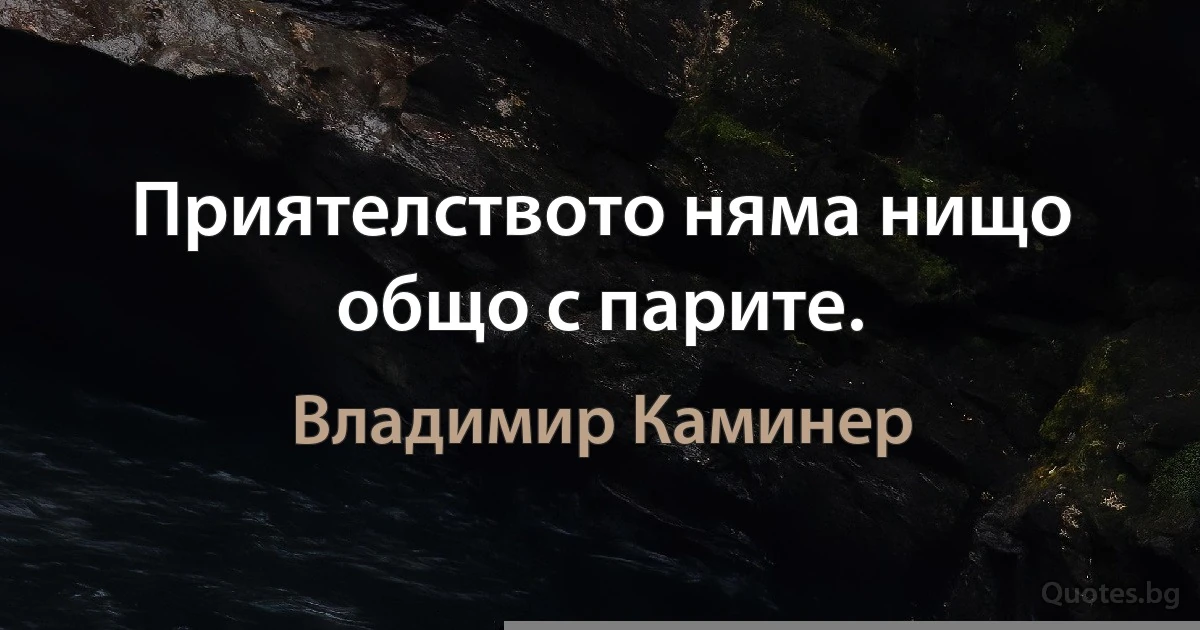 Приятелството няма нищо общо с парите. (Владимир Каминер)