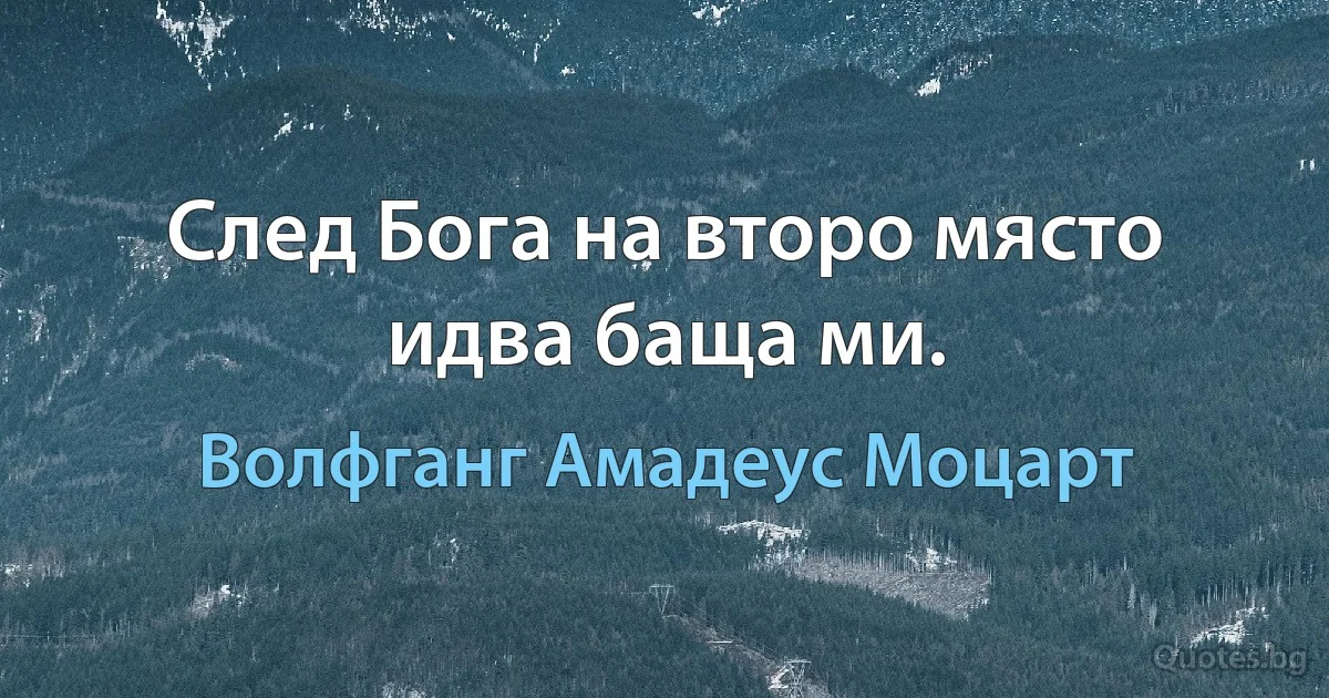 След Бога на второ място идва баща ми. (Волфганг Амадеус Моцарт)