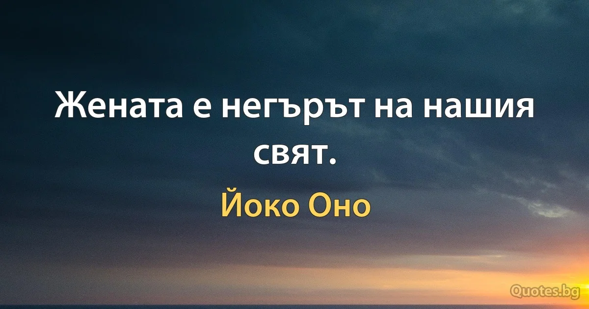 Жената е негърът на нашия свят. (Йоко Оно)