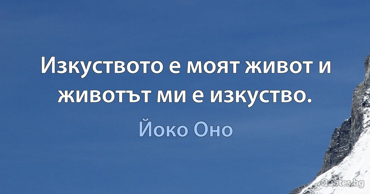 Изкуството е моят живот и животът ми е изкуство. (Йоко Оно)