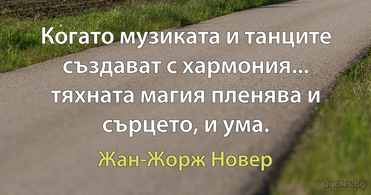 Когато музиката и танците създават с хармония... тяхната магия пленява и сърцето, и ума. (Жан-Жорж Новер)