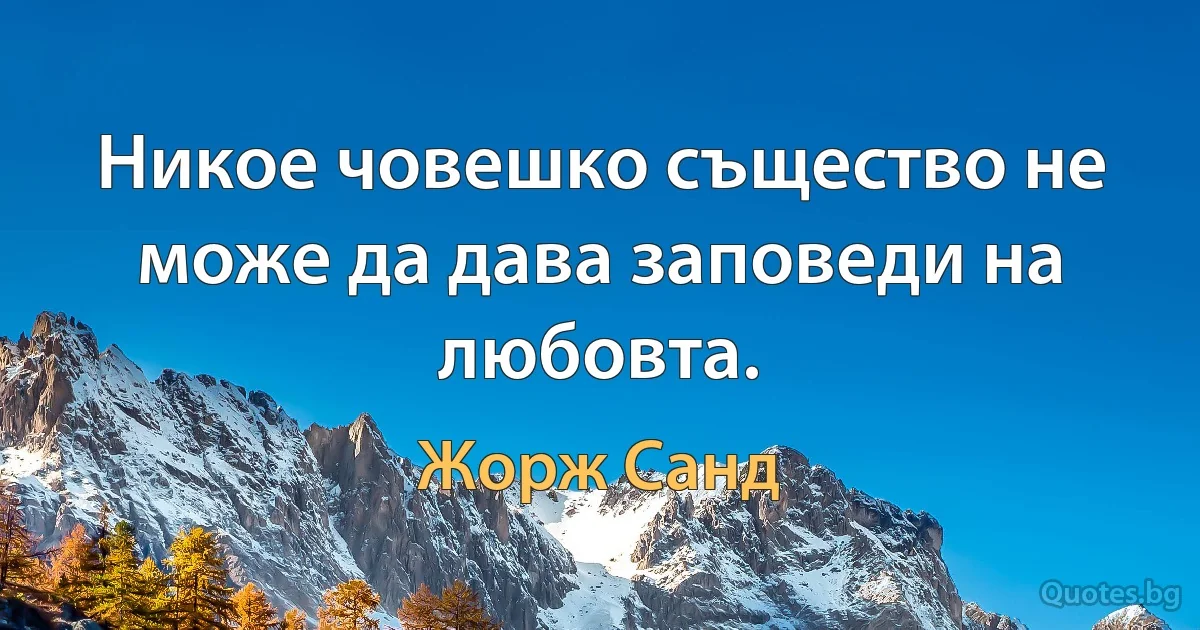 Никое човешко същество не може да дава заповеди на любовта. (Жорж Санд)