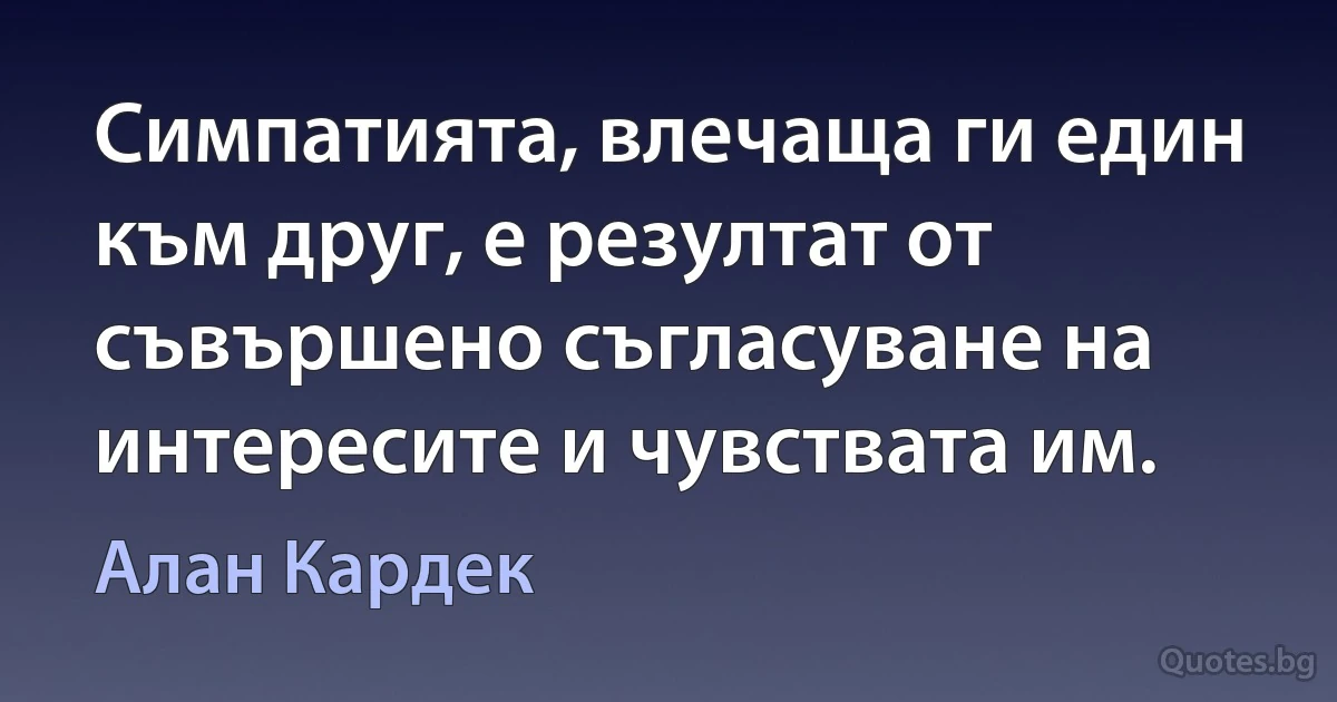 Симпатията, влечаща ги един към друг, е резултат от съвършено съгласуване на интересите и чувствата им. (Алан Кардек)