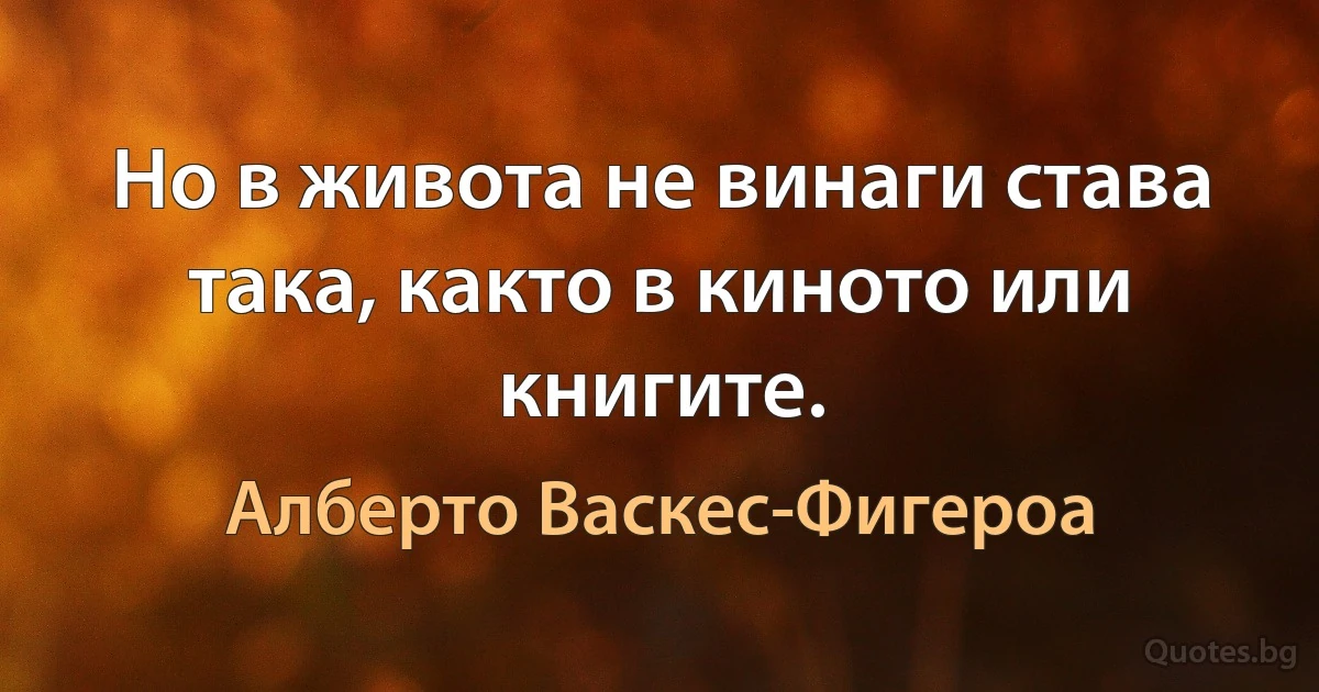 Но в живота не винаги става така, както в киното или книгите. (Алберто Васкес-Фигероа)