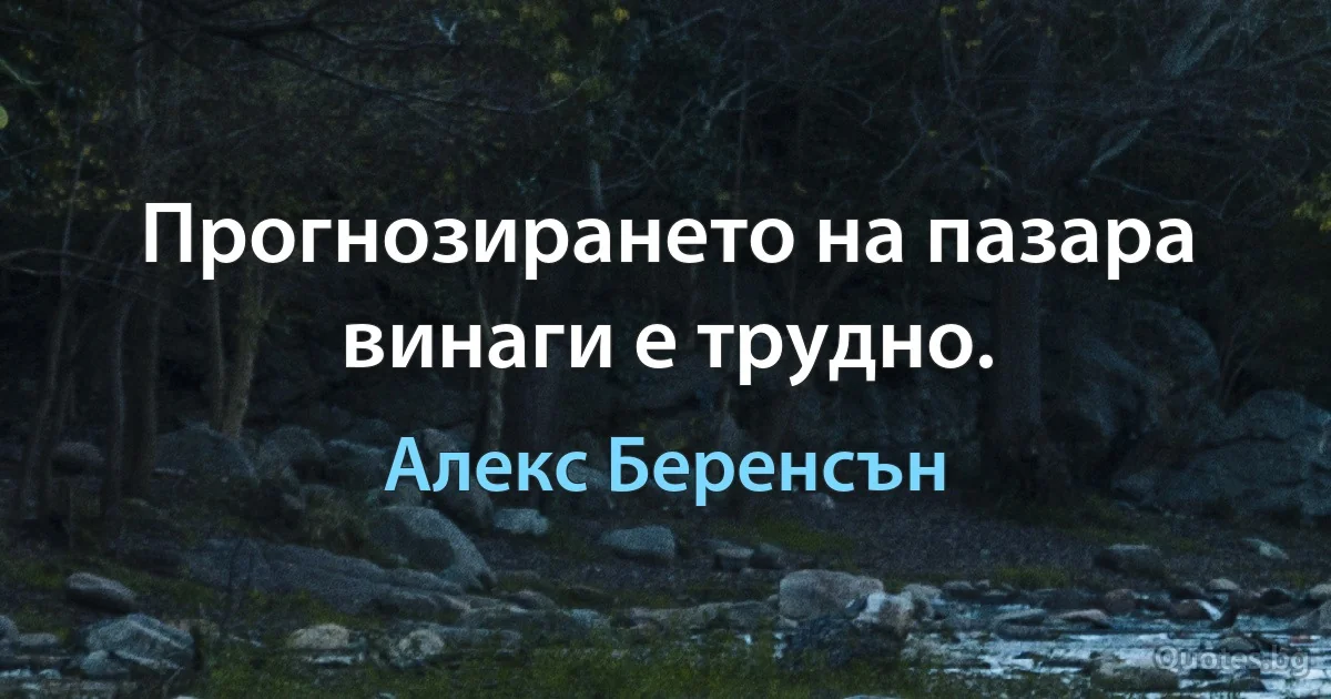 Прогнозирането на пазара винаги е трудно. (Алекс Беренсън)