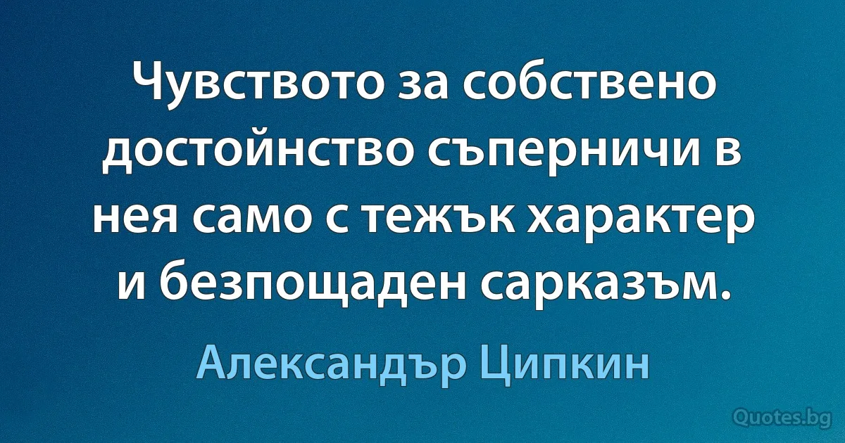 Чувството за собствено достойнство съперничи в нея само с тежък характер и безпощаден сарказъм. (Александър Ципкин)