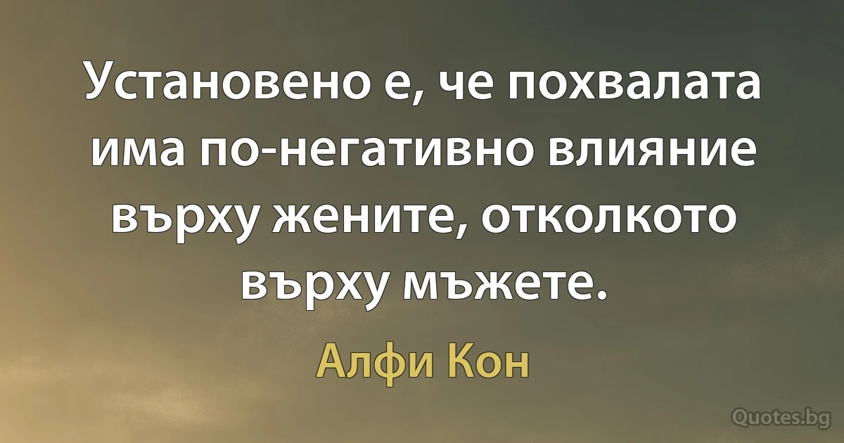 Установено е, че похвалата има по-негативно влияние върху жените, отколкото върху мъжете. (Алфи Кон)