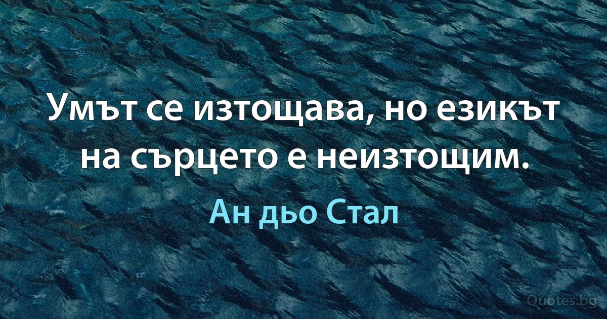 Умът се изтощава, но езикът на сърцето е неизтощим. (Ан дьо Стал)