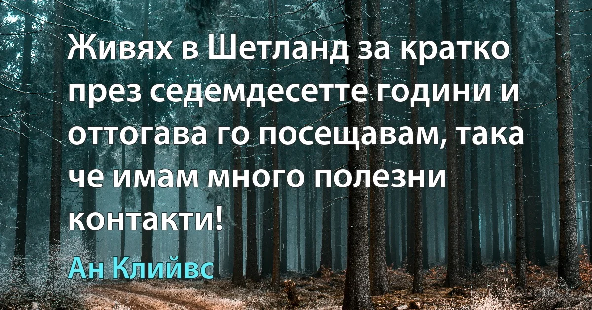 Живях в Шетланд за кратко през седемдесетте години и оттогава го посещавам, така че имам много полезни контакти! (Ан Клийвс)