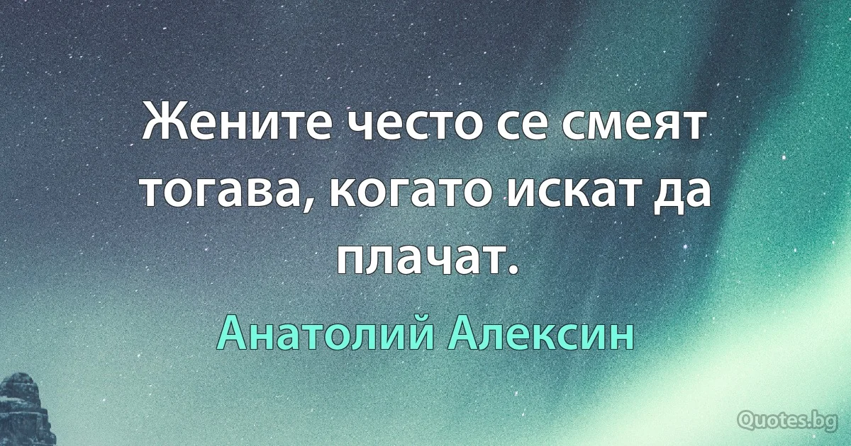 Жените често се смеят тогава, когато искат да плачат. (Анатолий Алексин)