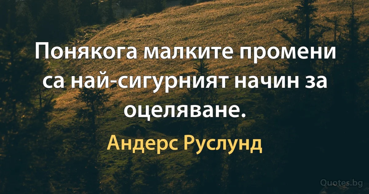 Понякога малките промени са най-сигурният начин за оцеляване. (Андерс Руслунд)