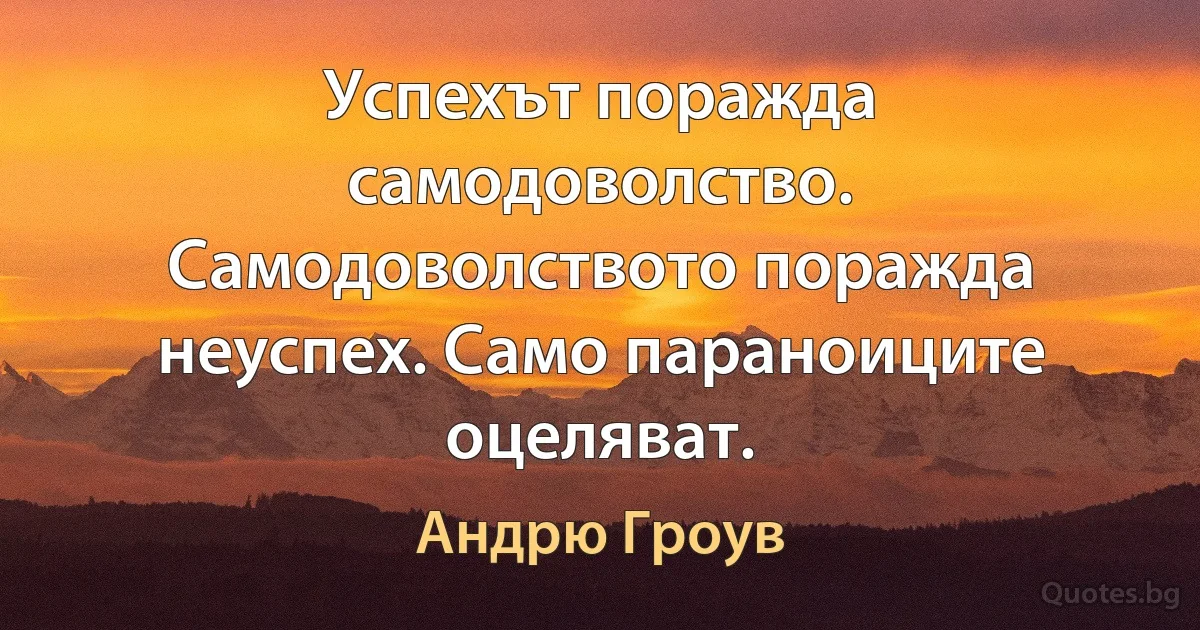 Успехът поражда самодоволство. Самодоволството поражда неуспех. Само параноиците оцеляват. (Андрю Гроув)