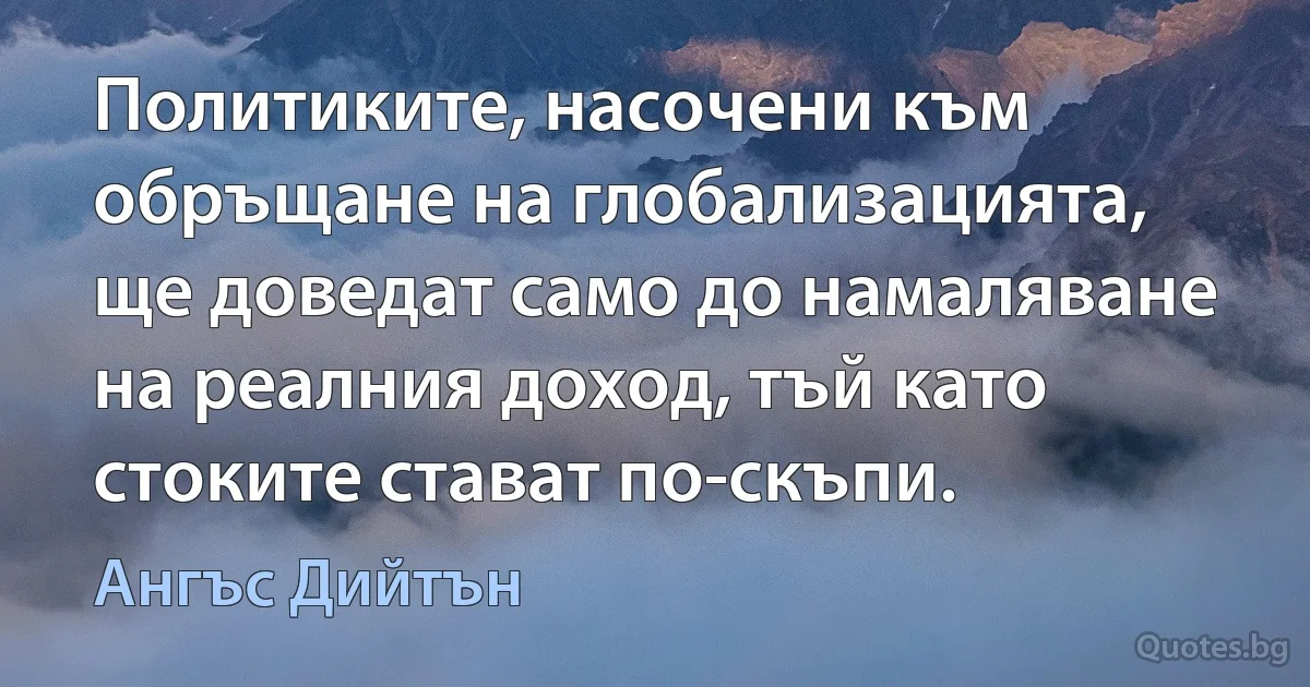 Политиките, насочени към обръщане на глобализацията, ще доведат само до намаляване на реалния доход, тъй като стоките стават по-скъпи. (Ангъс Дийтън)