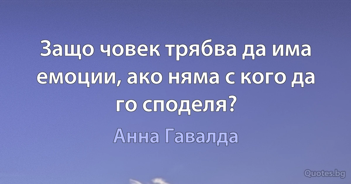 Защо човек трябва да има емоции, ако няма с кого да го споделя? (Анна Гавалда)