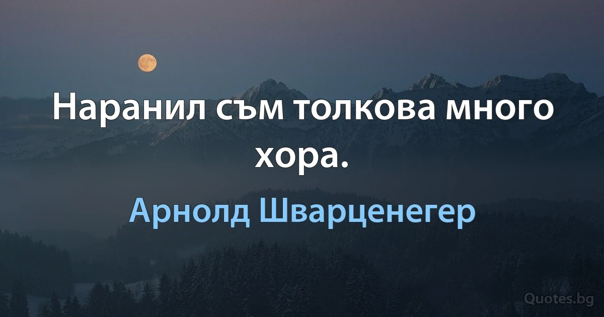 Наранил съм толкова много хора. (Арнолд Шварценегер)