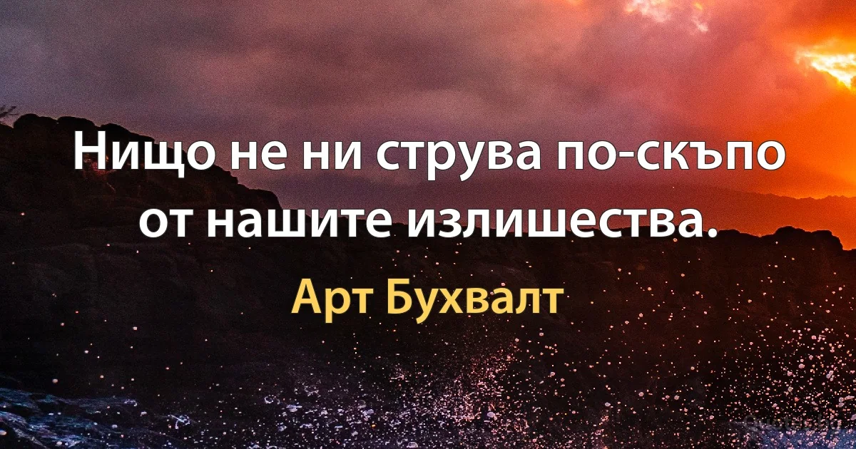 Нищо не ни струва по-скъпо от нашите излишества. (Арт Бухвалт)