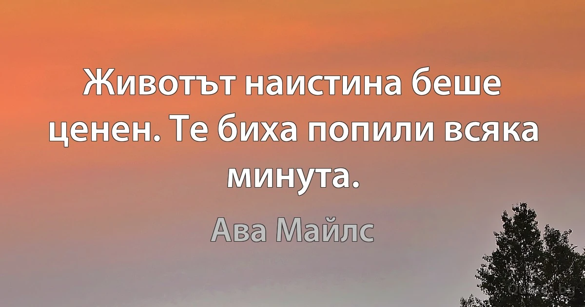 Животът наистина беше ценен. Те биха попили всяка минута. (Ава Майлс)