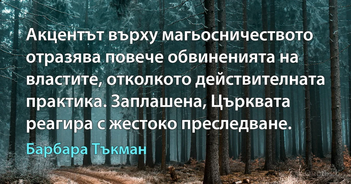 Акцентът върху магьосничеството отразява повече обвиненията на властите, отколкото действителната практика. Заплашена, Църквата реагира с жестоко преследване. (Барбара Тъкман)