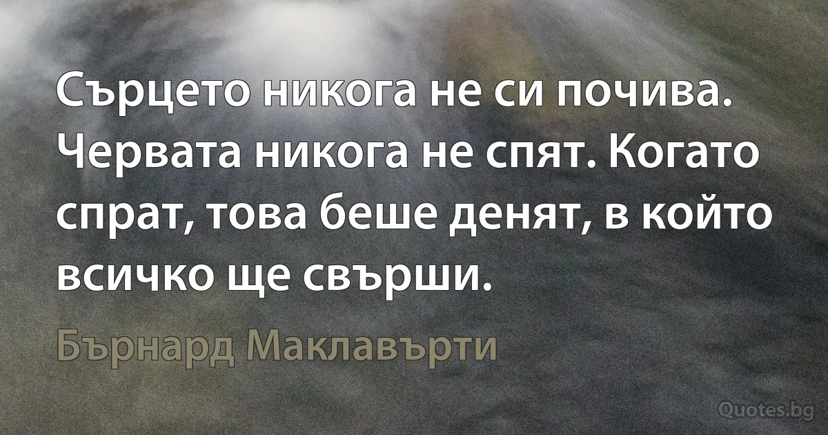 Сърцето никога не си почива. Червата никога не спят. Когато спрат, това беше денят, в който всичко ще свърши. (Бърнард Маклавърти)