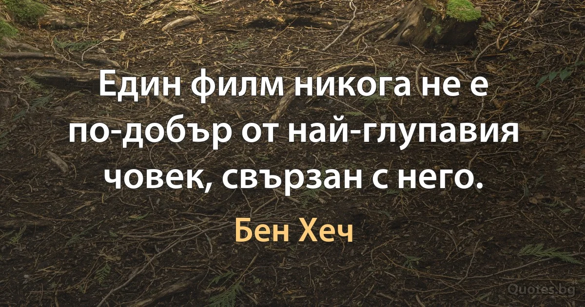 Един филм никога не е по-добър от най-глупавия човек, свързан с него. (Бен Хеч)