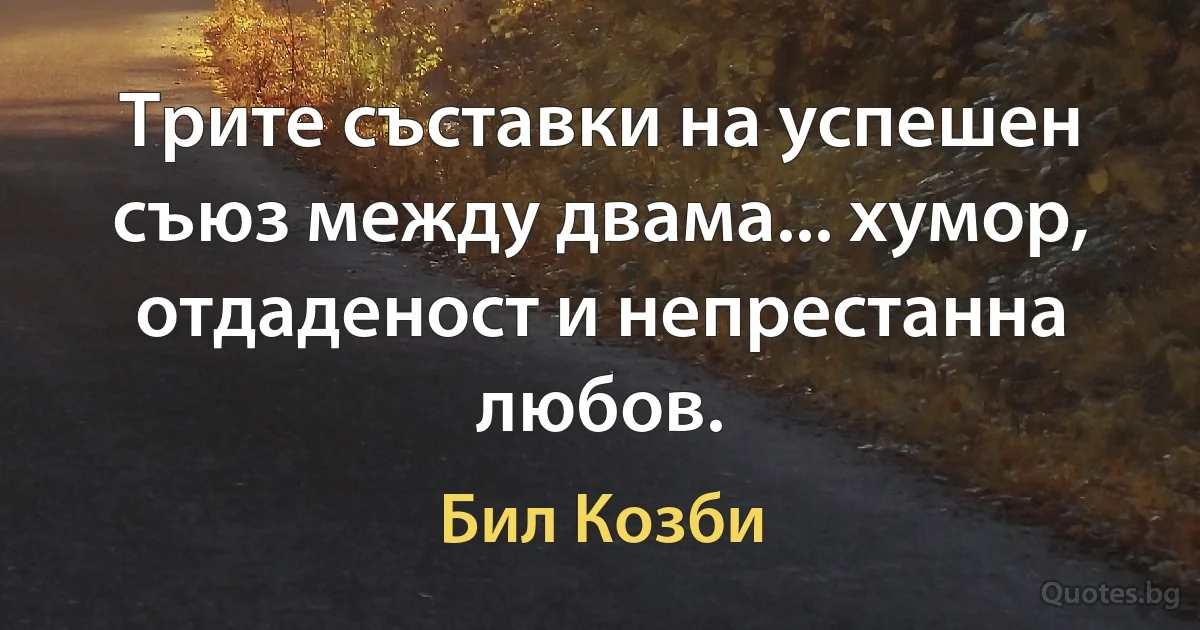 Трите съставки на успешен съюз между двама... хумор, отдаденост и непрестанна любов. (Бил Козби)