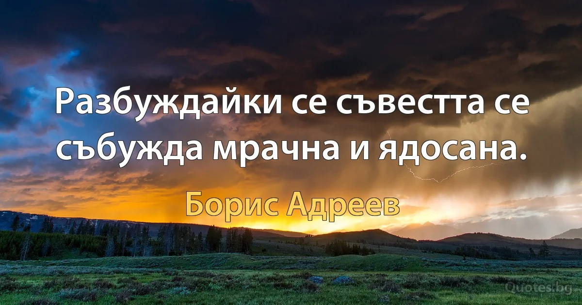 Разбуждайки се съвестта се събужда мрачна и ядосана. (Борис Адреев)