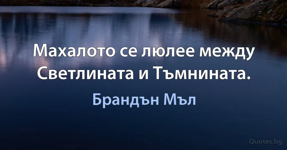 Махалото се люлее между Светлината и Тъмнината. (Брандън Мъл)