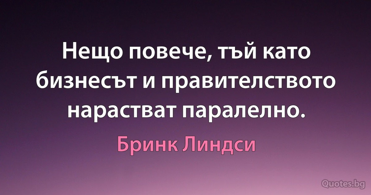 Нещо повече, тъй като бизнесът и правителството нарастват паралелно. (Бринк Линдси)