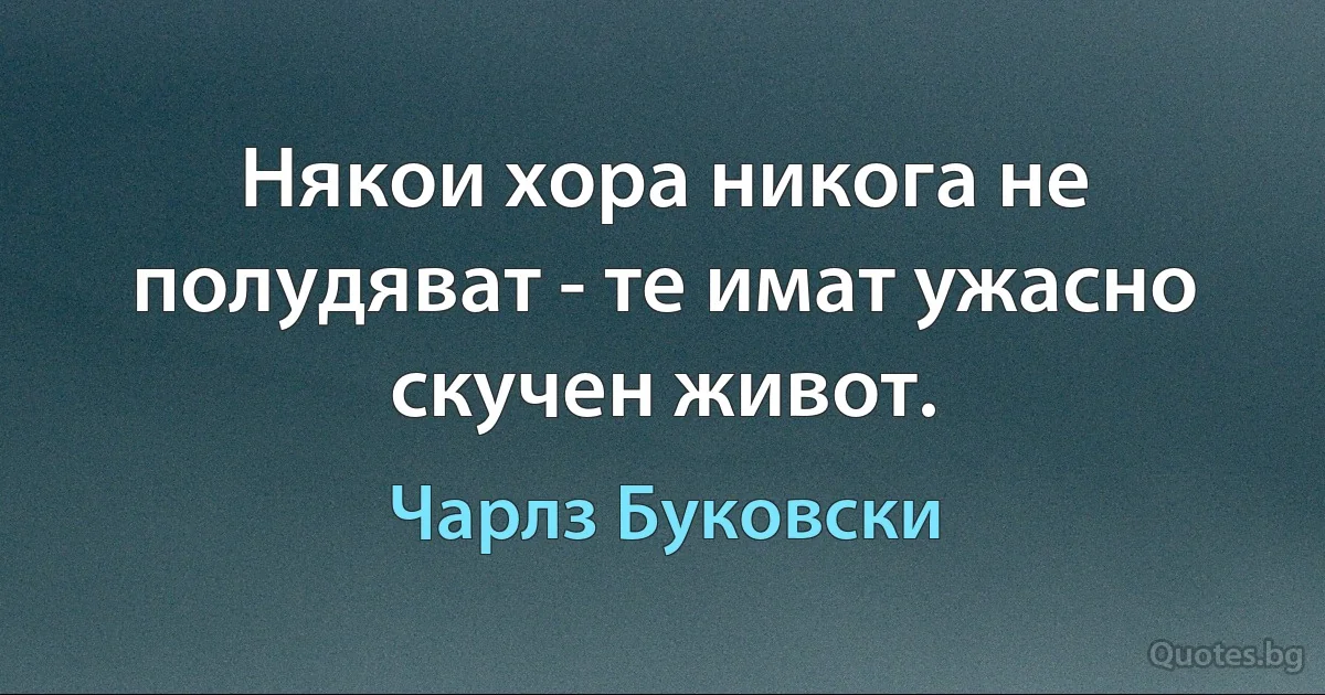 Някои хора никога не полудяват - те имат ужасно скучен живот. (Чарлз Буковски)