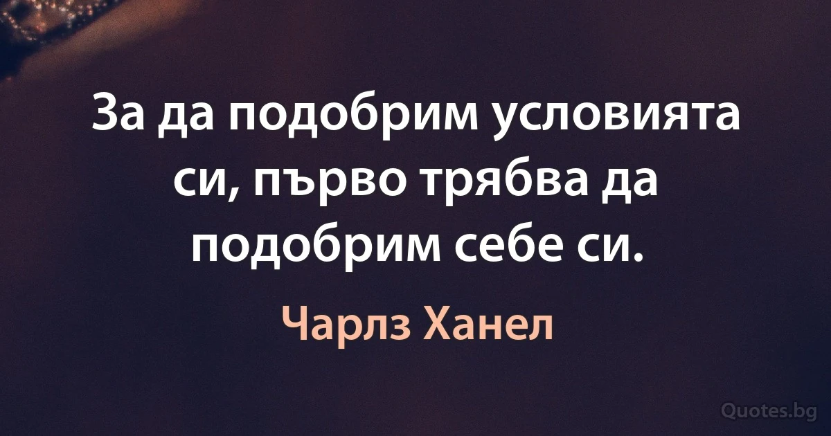 За да подобрим условията си, първо трябва да подобрим себе си. (Чарлз Ханел)