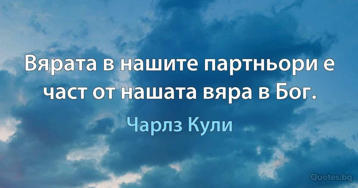 Вярата в нашите партньори е част от нашата вяра в Бог. (Чарлз Кули)