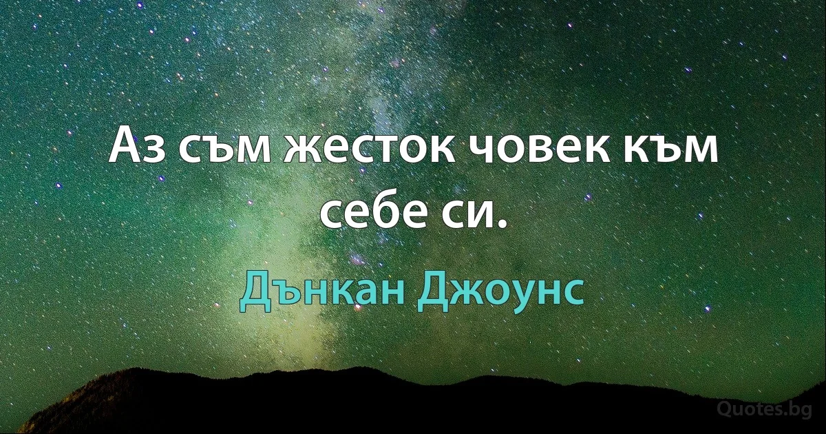 Аз съм жесток човек към себе си. (Дънкан Джоунс)