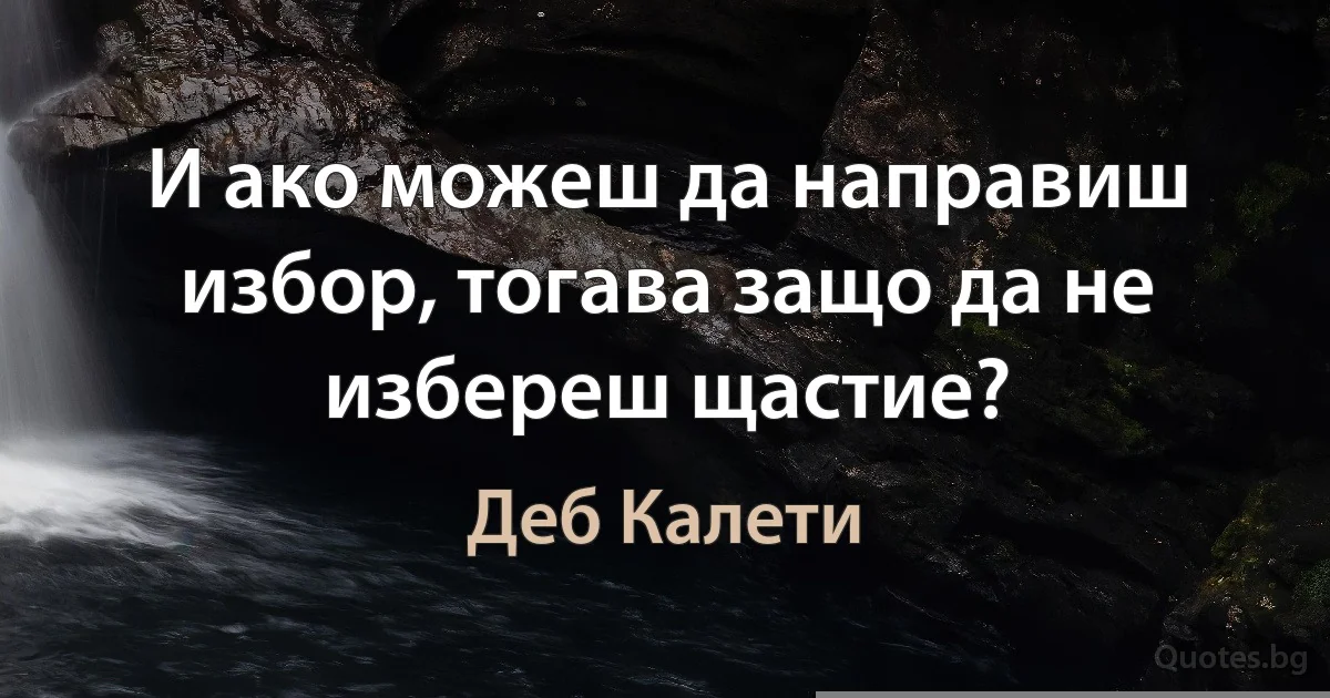 И ако можеш да направиш избор, тогава защо да не избереш щастие? (Деб Калети)