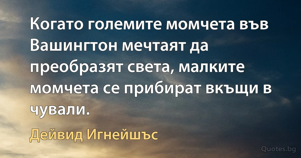 Когато големите момчета във Вашингтон мечтаят да преобразят света, малките момчета се прибират вкъщи в чували. (Дейвид Игнейшъс)