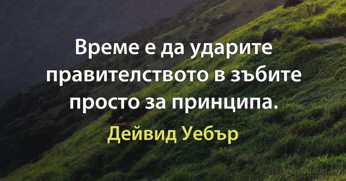 Време е да ударите правителството в зъбите просто за принципа. (Дейвид Уебър)