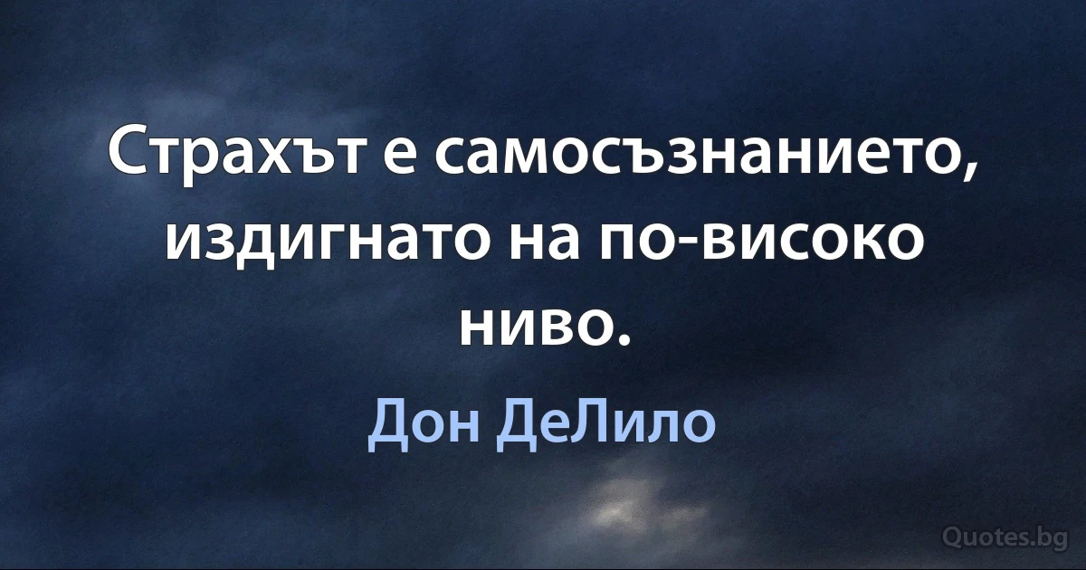 Страхът е самосъзнанието, издигнато на по-високо ниво. (Дон ДеЛило)