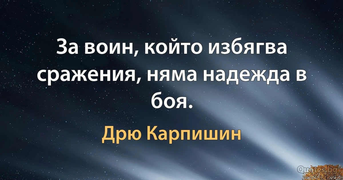 За воин, който избягва сражения, няма надежда в боя. (Дрю Карпишин)