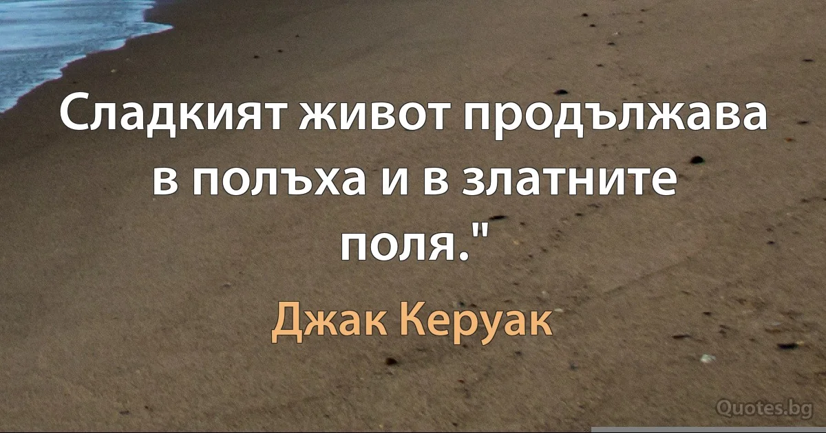 Сладкият живот продължава в полъха и в златните поля." (Джак Керуак)